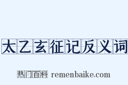 太乙玄征记反义词是什么意思的图片